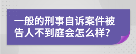 一般的刑事自诉案件被告人不到庭会怎么样？