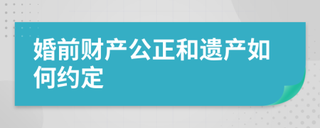 婚前财产公正和遗产如何约定