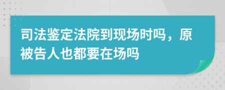 司法鉴定法院到现场时吗，原被告人也都要在场吗