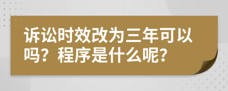 诉讼时效改为三年可以吗？程序是什么呢？