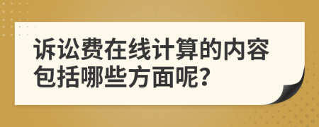 诉讼费在线计算的内容包括哪些方面呢？