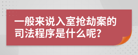 一般来说入室抢劫案的司法程序是什么呢？