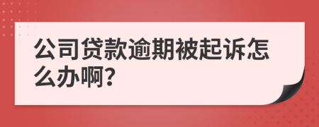公司贷款逾期被起诉怎么办啊？