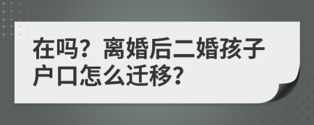 在吗？离婚后二婚孩子户口怎么迁移？