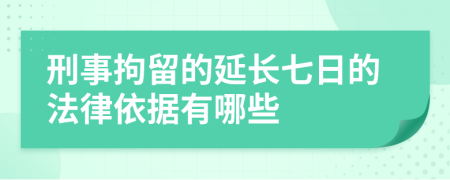 刑事拘留的延长七日的法律依据有哪些