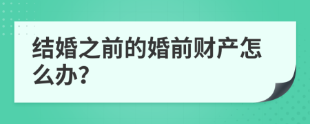 结婚之前的婚前财产怎么办？