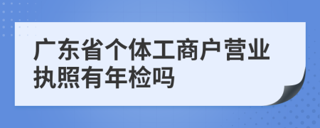 广东省个体工商户营业执照有年检吗