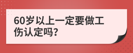 60岁以上一定要做工伤认定吗？