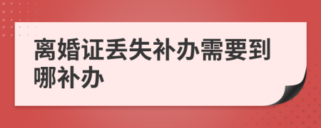 离婚证丢失补办需要到哪补办