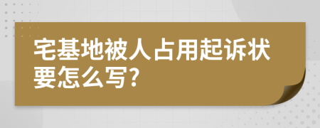 宅基地被人占用起诉状要怎么写?