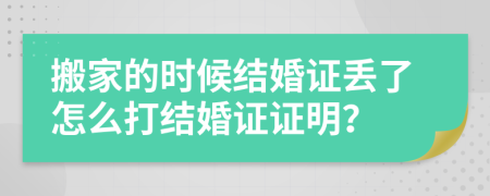 搬家的时候结婚证丢了怎么打结婚证证明？