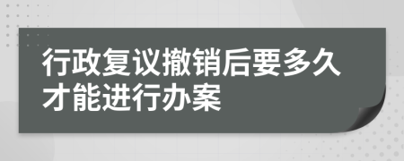 行政复议撤销后要多久才能进行办案