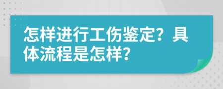 怎样进行工伤鉴定？具体流程是怎样？