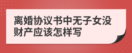 离婚协议书中无子女没财产应该怎样写