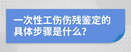 一次性工伤伤残鉴定的具体步骤是什么？