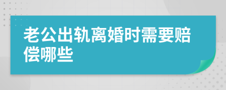 老公出轨离婚时需要赔偿哪些