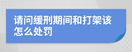 请问缓刑期间和打架该怎么处罚