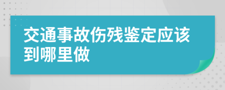 交通事故伤残鉴定应该到哪里做
