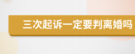 三次起诉一定要判离婚吗