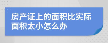 房产证上的面积比实际面积太小怎么办