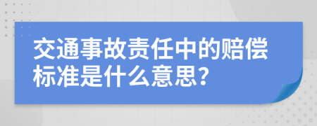 交通事故责任中的赔偿标准是什么意思？