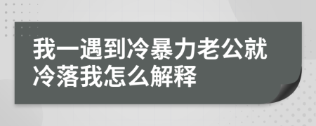 我一遇到冷暴力老公就冷落我怎么解释