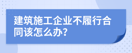 建筑施工企业不履行合同该怎么办？