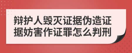 辩护人毁灭证据伪造证据妨害作证罪怎么判刑