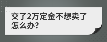 交了2万定金不想卖了怎么办？