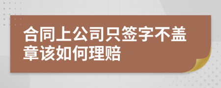 合同上公司只签字不盖章该如何理赔