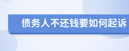 债务人不还钱要如何起诉