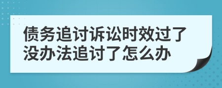 债务追讨诉讼时效过了没办法追讨了怎么办