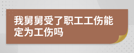 我舅舅受了职工工伤能定为工伤吗