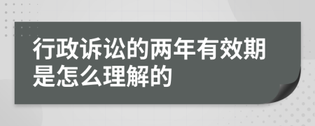 行政诉讼的两年有效期是怎么理解的