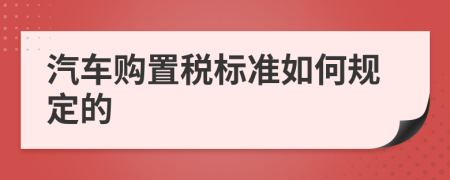 汽车购置税标准如何规定的