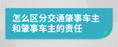 怎么区分交通肇事车主和肇事车主的责任