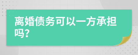 离婚债务可以一方承担吗？