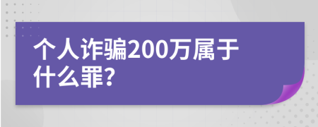 个人诈骗200万属于什么罪？