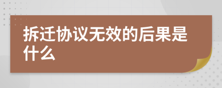 拆迁协议无效的后果是什么