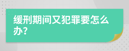 缓刑期间又犯罪要怎么办？