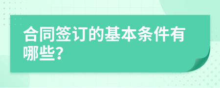 合同签订的基本条件有哪些？