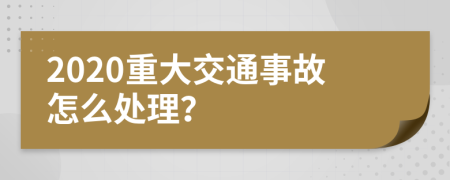 2020重大交通事故怎么处理？