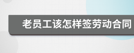 老员工该怎样签劳动合同
