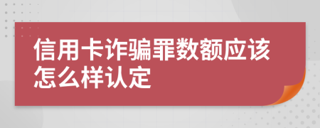信用卡诈骗罪数额应该怎么样认定