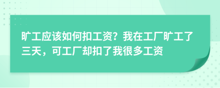 旷工应该如何扣工资？我在工厂旷工了三天，可工厂却扣了我很多工资