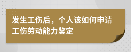 发生工伤后，个人该如何申请工伤劳动能力鉴定