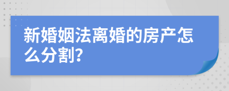 新婚姻法离婚的房产怎么分割？