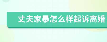 丈夫家暴怎么样起诉离婚