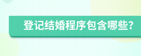 登记结婚程序包含哪些？