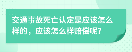 交通事故死亡认定是应该怎么样的，应该怎么样赔偿呢？